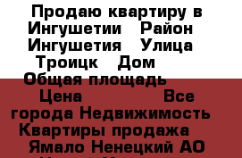 Продаю квартиру в Ингушетии › Район ­ Ингушетия › Улица ­ Троицк › Дом ­ 34 › Общая площадь ­ 38 › Цена ­ 750 000 - Все города Недвижимость » Квартиры продажа   . Ямало-Ненецкий АО,Новый Уренгой г.